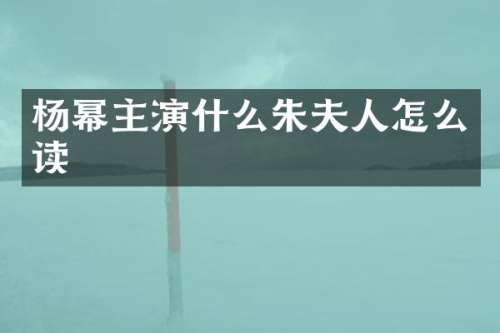 杨幂主演什么朱夫人怎么读