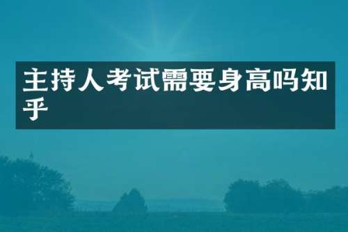 主持人考试需要身高吗知乎