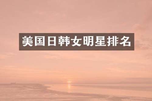 美国日韩女明星排名
