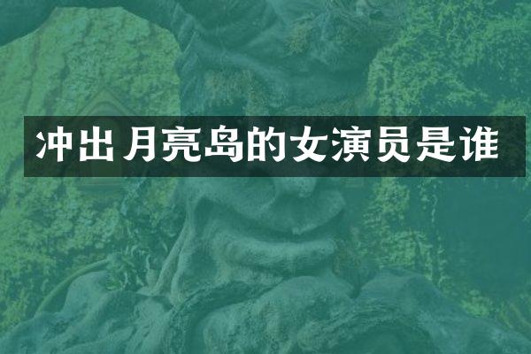 冲出月亮岛的女演员是谁