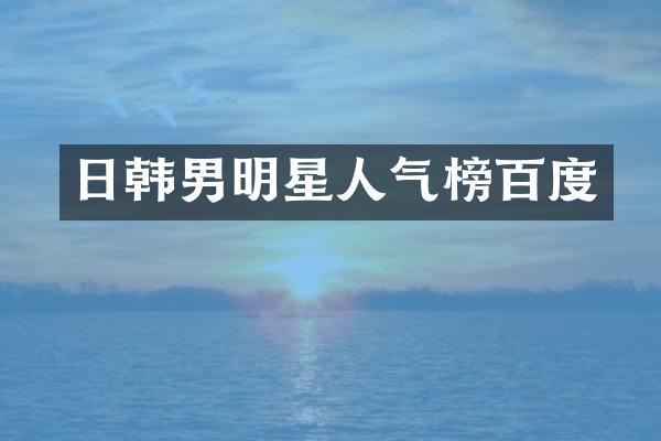 日韩男明星人气榜百度