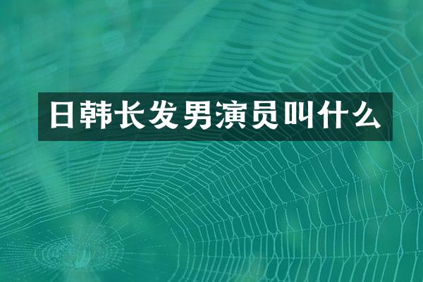 日韩长发男演员叫什么