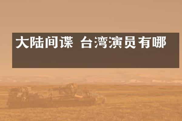 大陆间谍 台湾演员有哪些