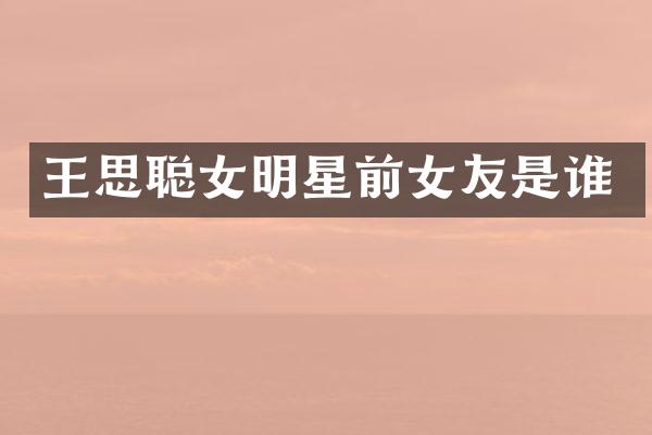 王思聪女明星前女友是谁