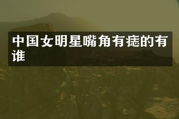 中国女明星嘴角有痣的有谁