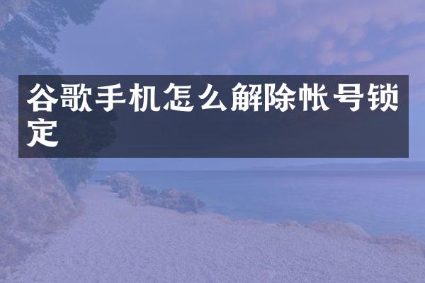 谷歌手机怎么解除帐号锁定