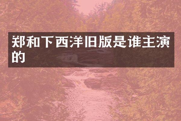 郑和下西洋旧版是谁主演的