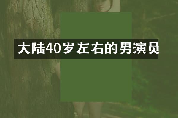 大陆40岁左右的男演员