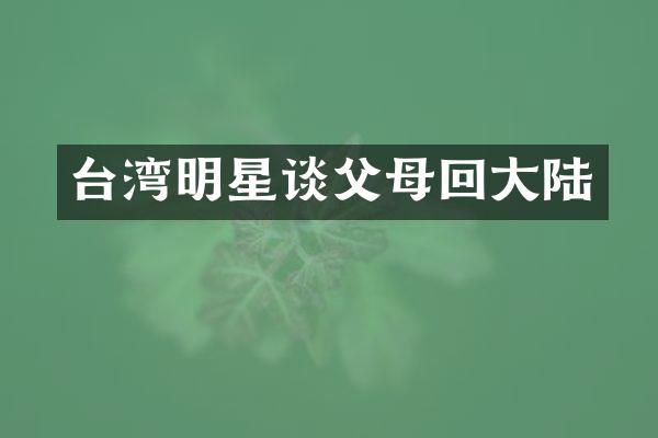 台湾明星谈父母回大陆
