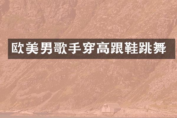 欧美男歌手穿高跟鞋跳舞