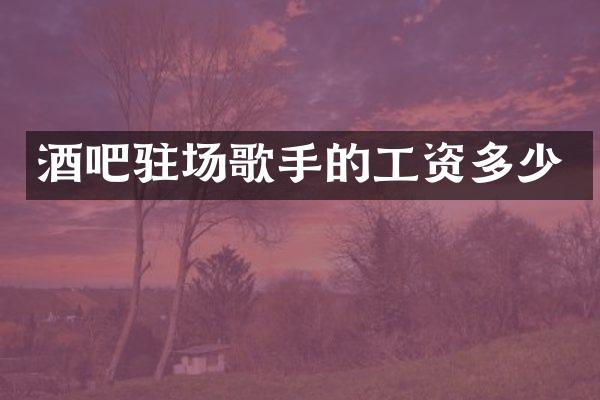 酒吧驻场歌手的工资多少