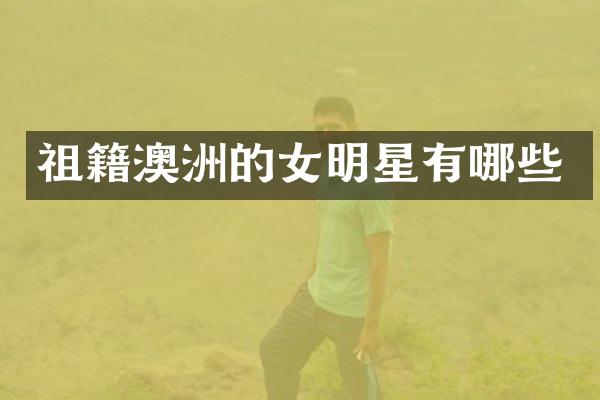 祖籍澳洲的女明星有哪些