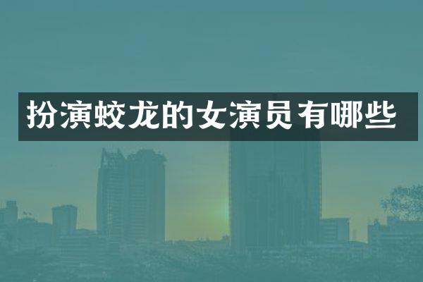 扮演蛟龙的女演员有哪些