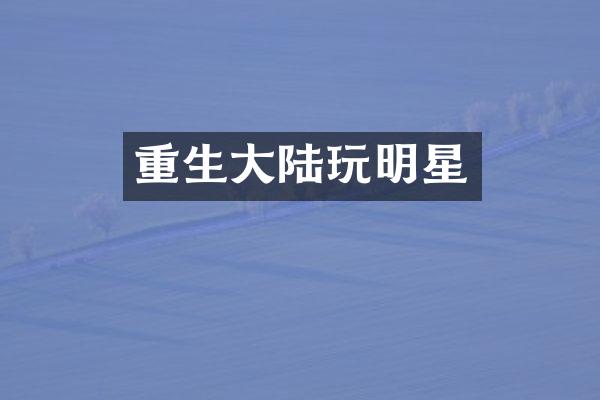 重生大陆玩明星