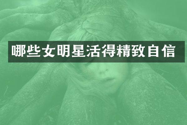 哪些女明星活得精致自信