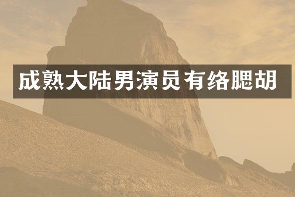 成熟大陆男演员有络腮胡