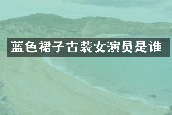 蓝色裙子古装女演员是谁