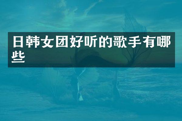 日韩女团好听的歌手有哪些