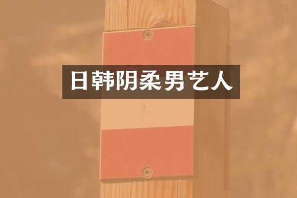 日韩阴柔男艺人