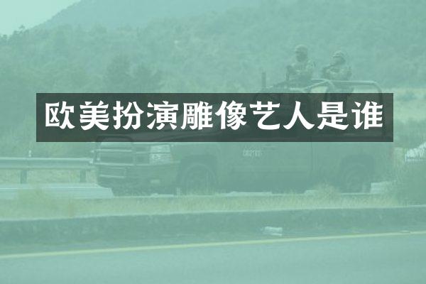 欧美扮演雕像艺人是谁
