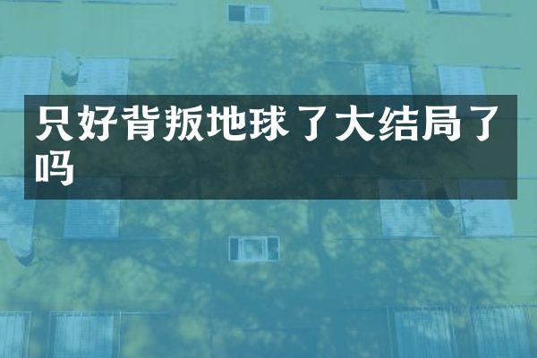 只好背叛地球了大结局了吗