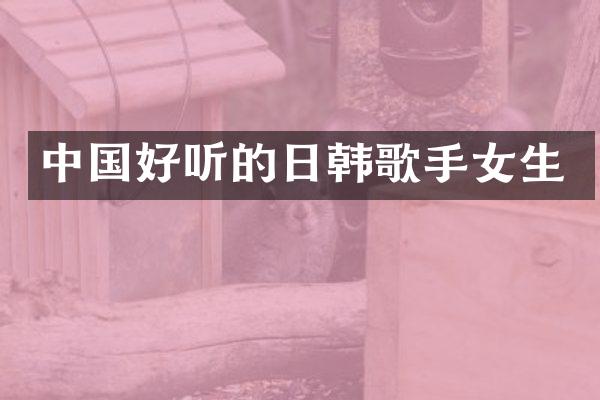 中国好听的日韩歌手女生