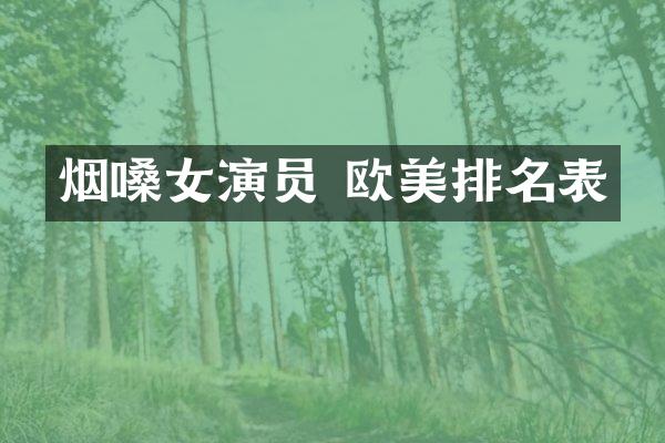 烟嗓女演员 欧美排名表