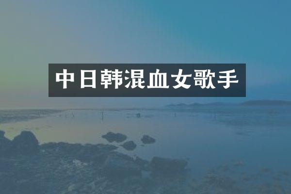 中日韩混血女歌手