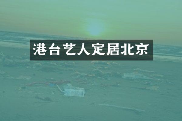 港台艺人定居北京