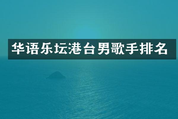 华语乐坛港台男歌手排名