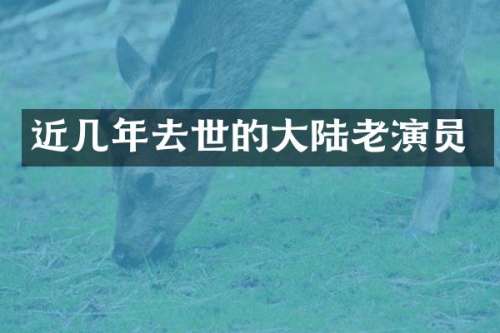 近几年去世的大陆老演员
