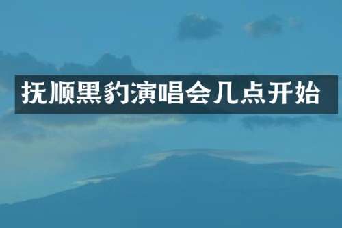 抚顺黑豹演唱会几点开始