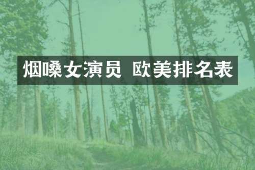 烟嗓女演员 欧美排名表