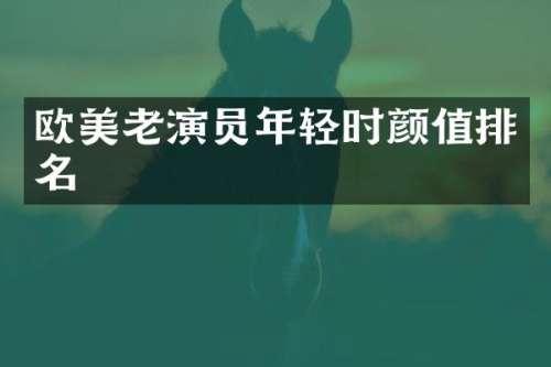 欧美老演员年轻时颜值排名