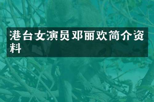 港台女演员邓丽欢简介资料