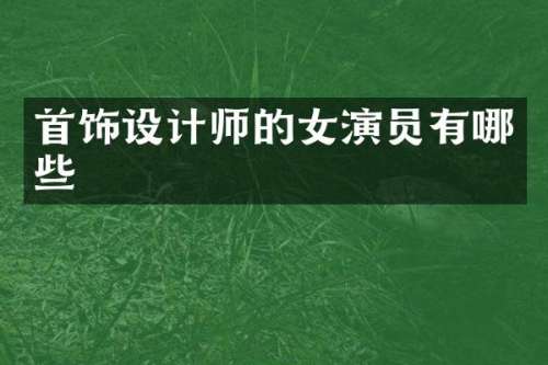 首饰设计师的女演员有哪些