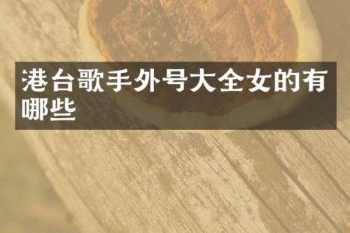 港台歌手外号大全女的有哪些