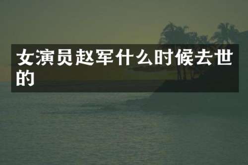 女演员赵军什么时候去世的