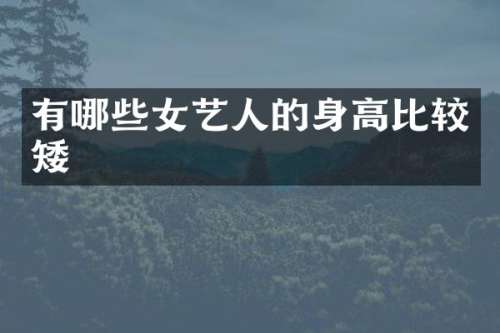 有哪些女艺人的身高比较矮