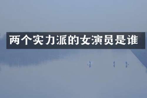 两个实力派的女演员是谁