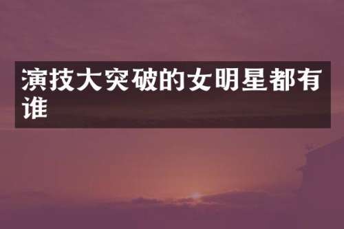 演技大突破的女明星都有谁