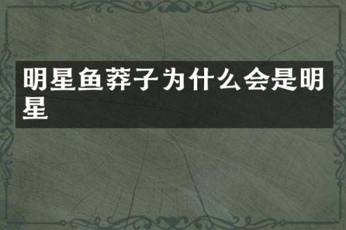 明星鱼莽子为什么会是明星