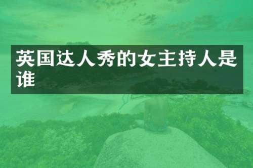 英国达人秀的女主持人是谁