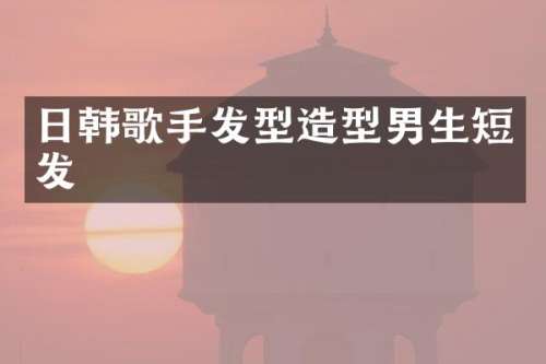 日韩歌手发型造型男生短发