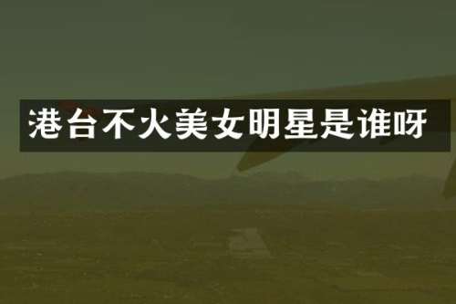 港台不火明星是谁呀