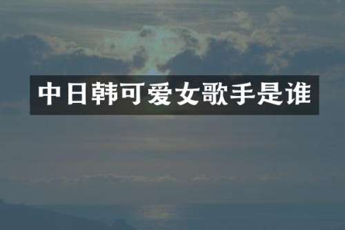 中日韩可爱女歌手是谁