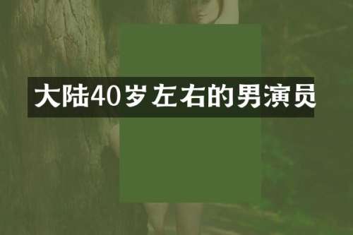 大陆40岁左右的男演员
