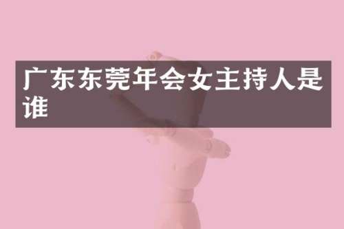 广东东莞年会女主持人是谁