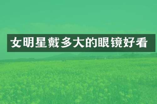 女明星戴多大的眼镜好看