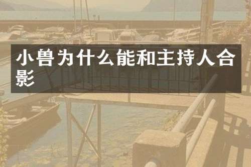 小兽为什么能和主持人合影